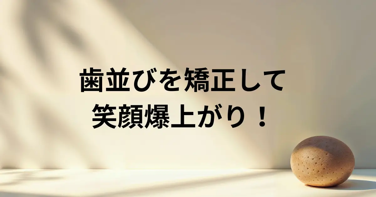歯並びを矯正して笑顔爆上がり！